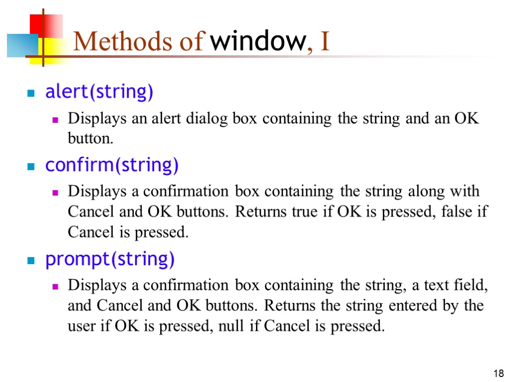 18 Methods of window, I alert(string) Displays an alert dialog box containing the string